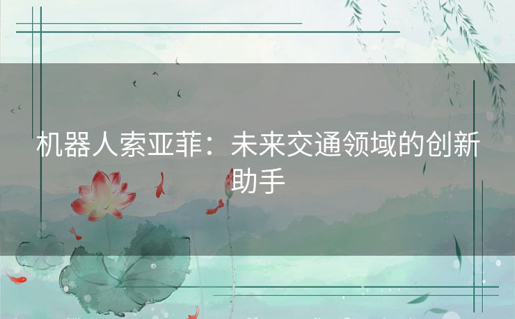 机器人索亚菲：未来交通领域的创新助手