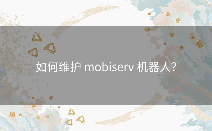 如何维护 mobiserv 机器人？