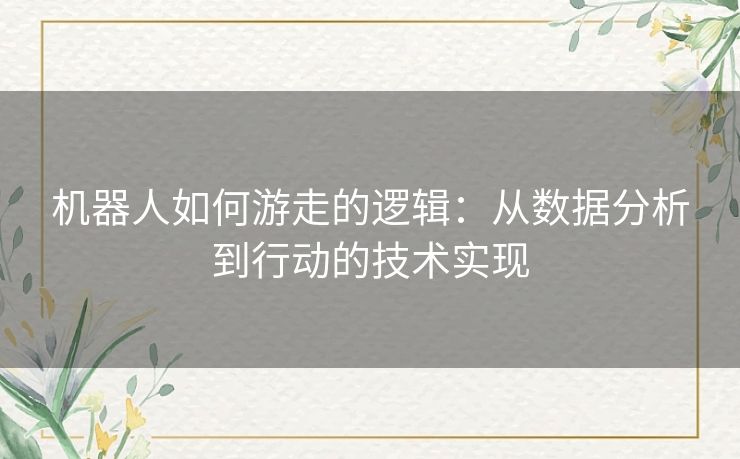 机器人如何游走的逻辑：从数据分析到行动的技术实现