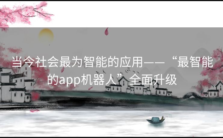 当今社会最为智能的应用——“最智能的app机器人”全面升级