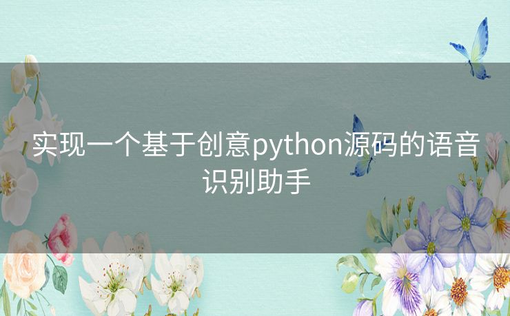 实现一个基于创意python源码的语音识别助手