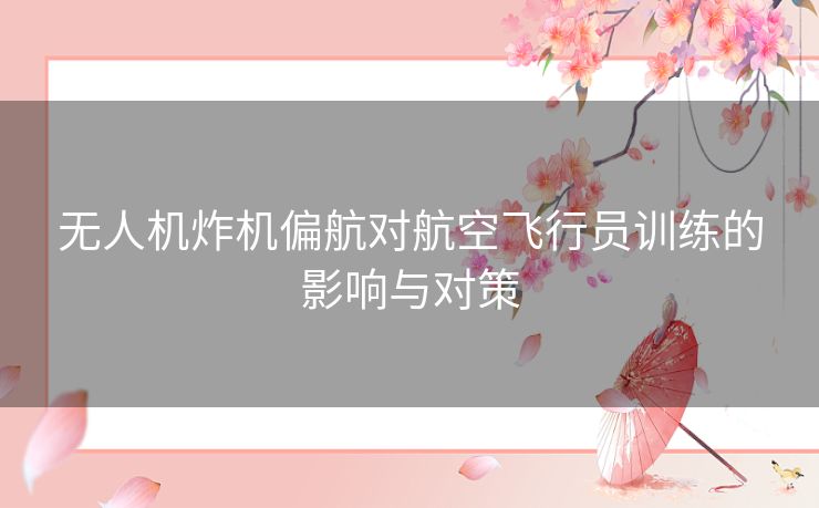 无人机炸机偏航对航空飞行员训练的影响与对策