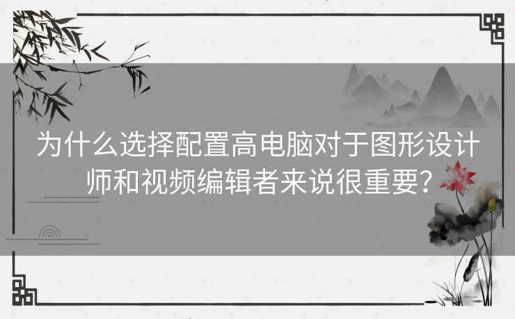 为什么选择配置高电脑对于图形设计师和视频编辑者来说很重要？