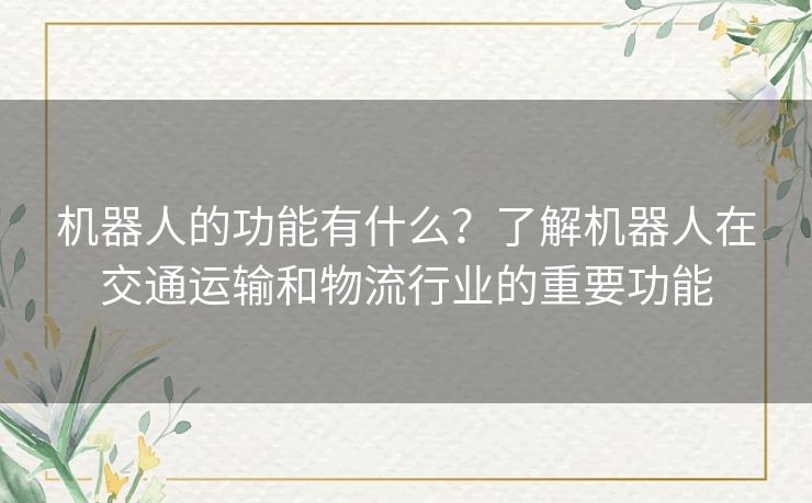 机器人的功能有什么？了解机器人在交通运输和物流行业的重要功能