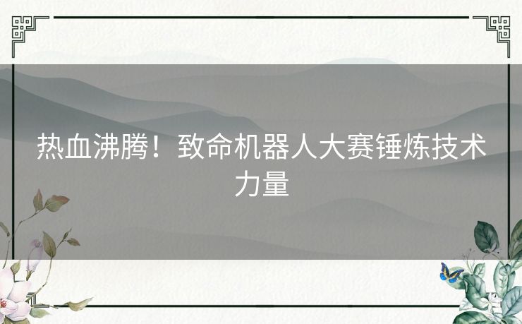 热血沸腾！致命机器人大赛锤炼技术力量