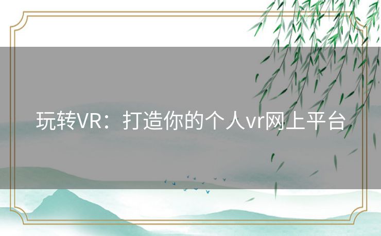 玩转VR：打造你的个人vr网上平台