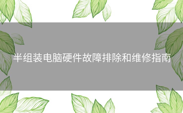 半组装电脑硬件故障排除和维修指南