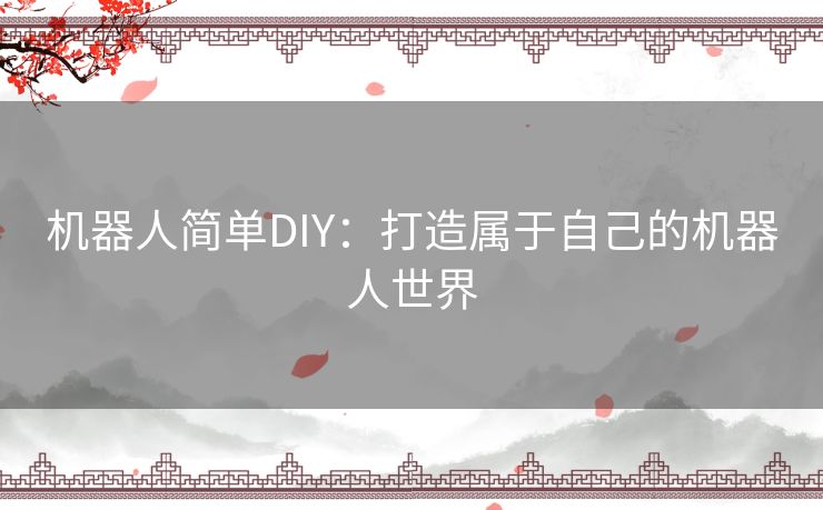 机器人简单DIY：打造属于自己的机器人世界