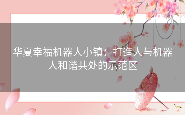 华夏幸福机器人小镇：打造人与机器人和谐共处的示范区