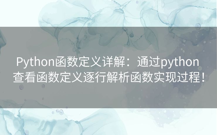 Python函数定义详解：通过python 查看函数定义逐行解析函数实现过程！