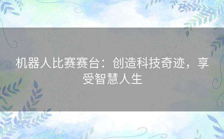 机器人比赛赛台：创造科技奇迹，享受智慧人生