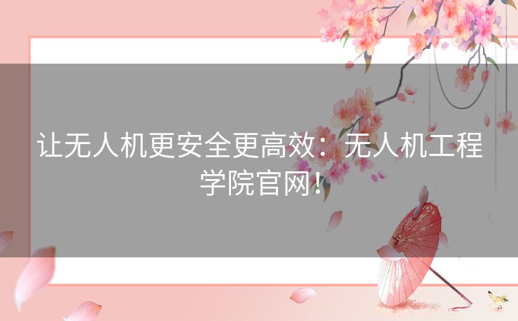 让无人机更安全更高效：无人机工程学院官网！