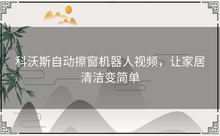 科沃斯自动擦窗机器人视频，让家居清洁变简单