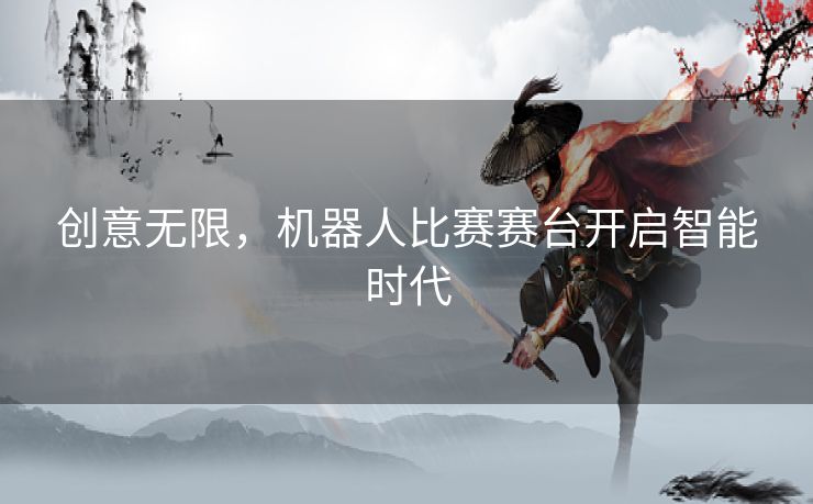 创意无限，机器人比赛赛台开启智能时代