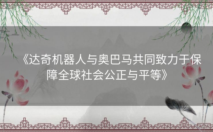 《达奇机器人与奥巴马共同致力于保障全球社会公正与平等》