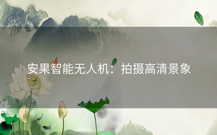 安果智能无人机：拍摄高清景象