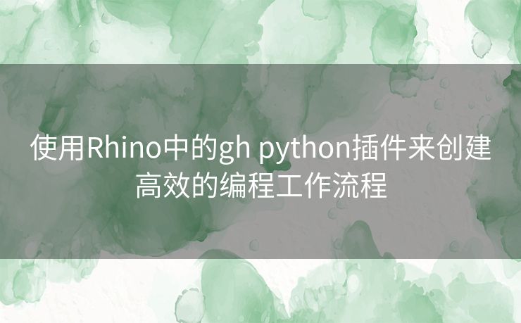 使用Rhino中的gh python插件来创建高效的编程工作流程