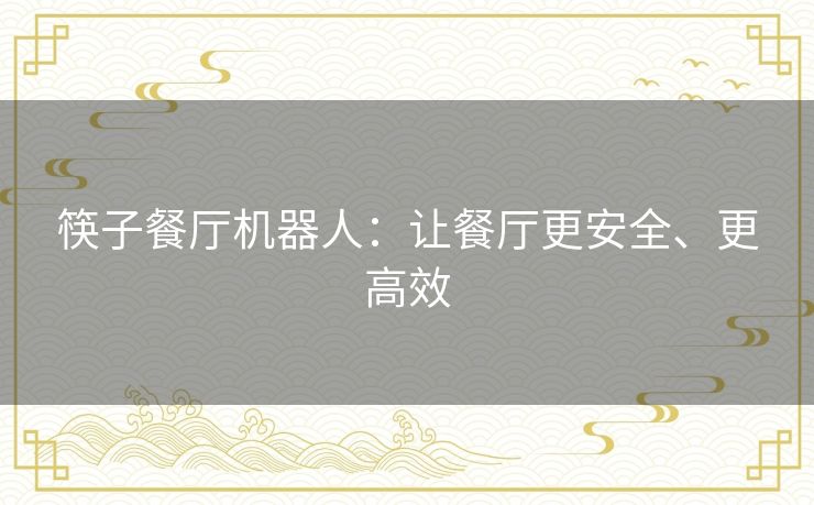 筷子餐厅机器人：让餐厅更安全、更高效