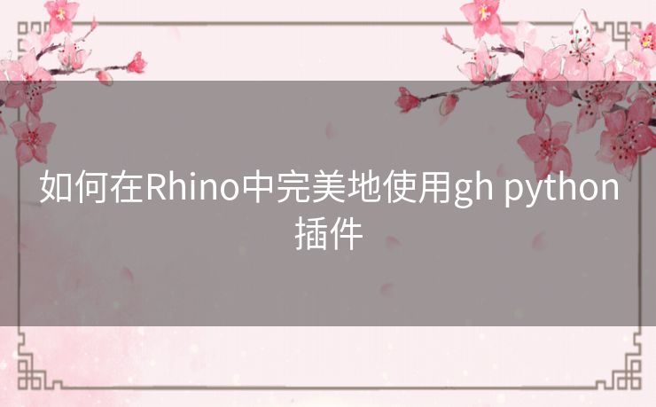 如何在Rhino中完美地使用gh python插件