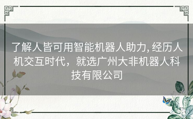 了解人皆可用智能机器人助力, 经历人机交互时代，就选广州大非机器人科技有限公司