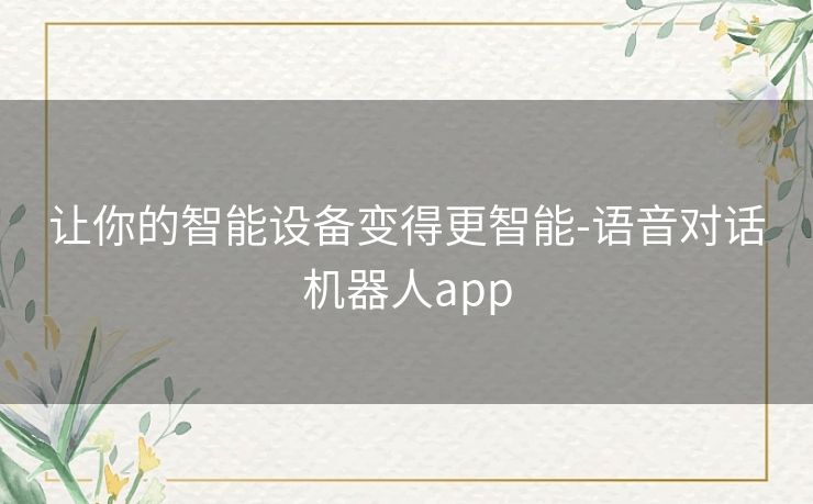 让你的智能设备变得更智能-语音对话机器人app