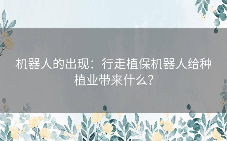 机器人的出现：行走植保机器人给种植业带来什么？