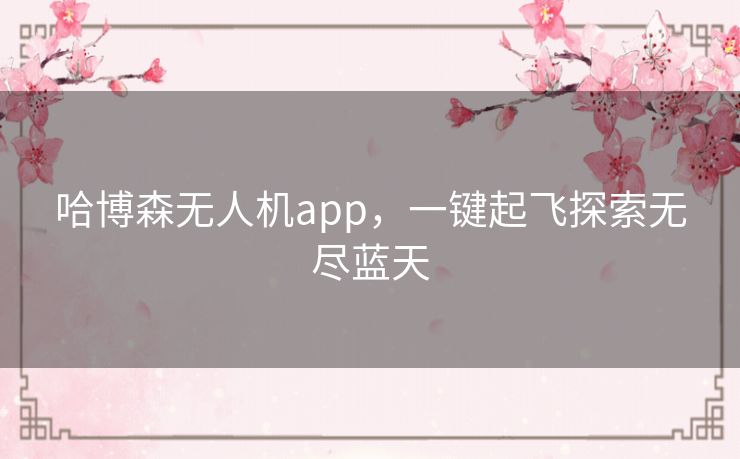 哈博森无人机app，一键起飞探索无尽蓝天