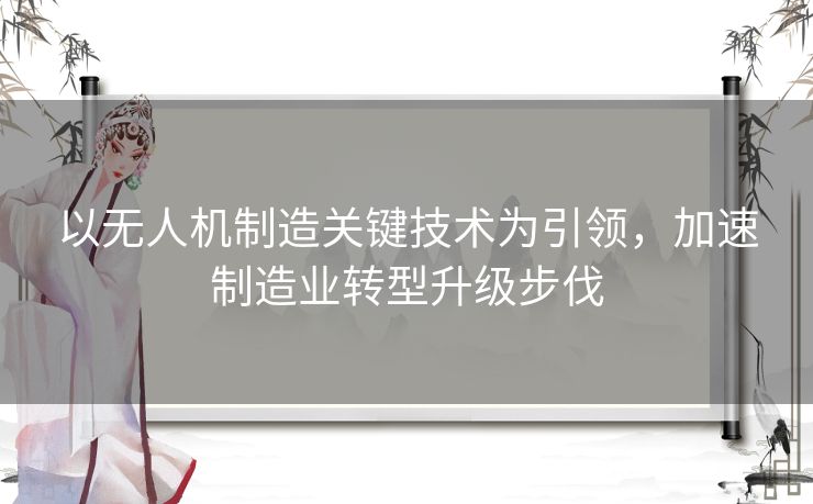 以无人机制造关键技术为引领，加速制造业转型升级步伐