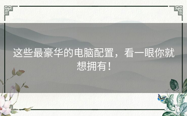 这些最豪华的电脑配置，看一眼你就想拥有！