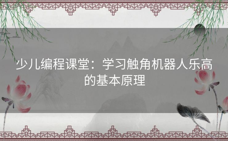 少儿编程课堂：学习触角机器人乐高的基本原理