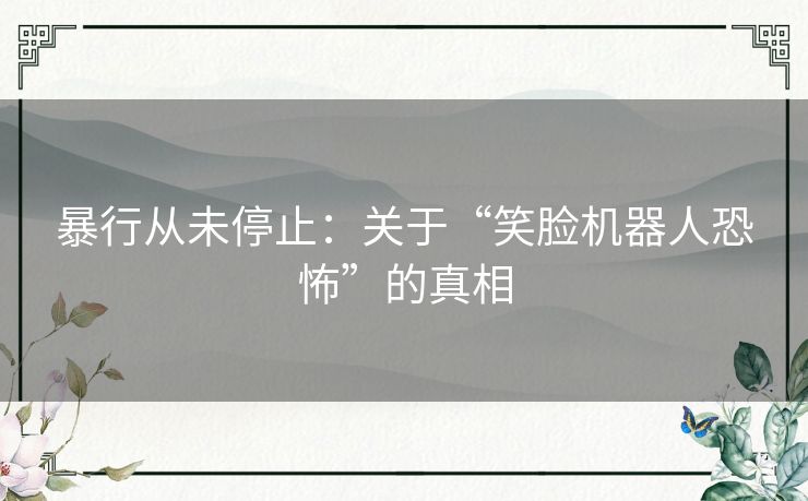 暴行从未停止：关于“笑脸机器人恐怖”的真相