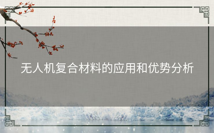 无人机复合材料的应用和优势分析