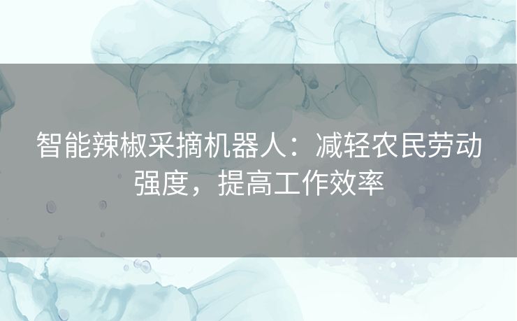 智能辣椒采摘机器人：减轻农民劳动强度，提高工作效率