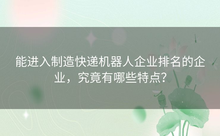 能进入制造快递机器人企业排名的企业，究竟有哪些特点？