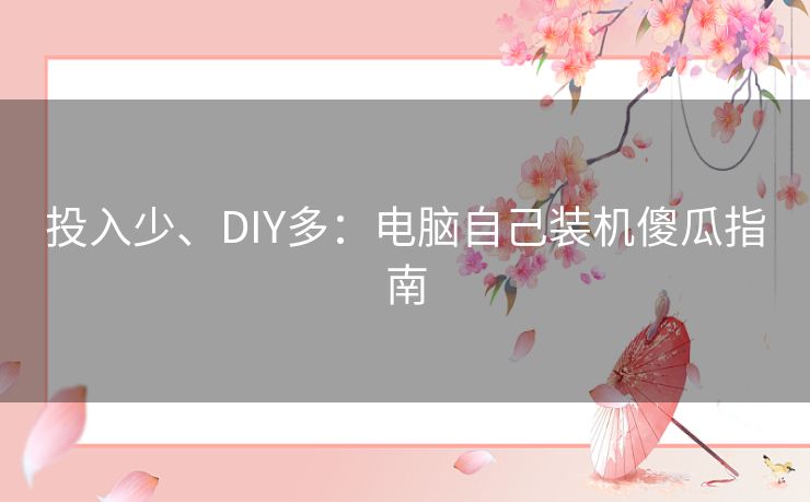 投入少、DIY多：电脑自己装机傻瓜指南