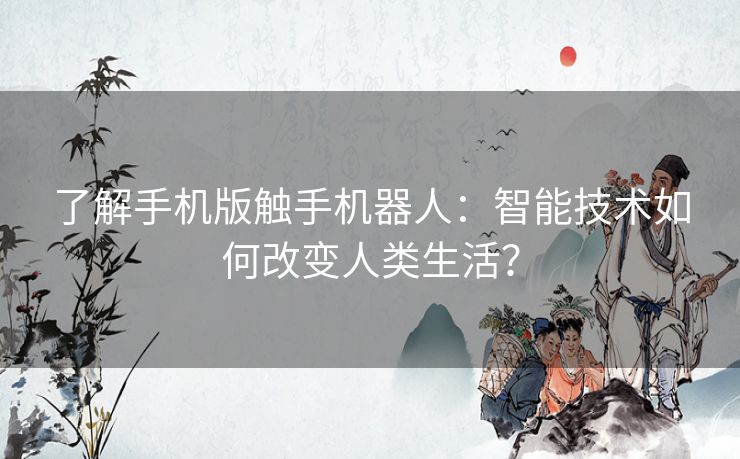 了解手机版触手机器人：智能技术如何改变人类生活？