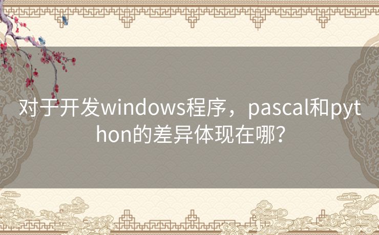 对于开发windows程序，pascal和python的差异体现在哪？