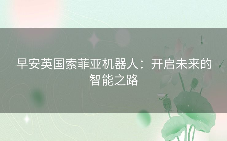 早安英国索菲亚机器人：开启未来的智能之路