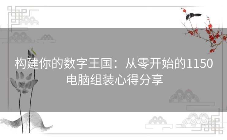 构建你的数字王国：从零开始的1150电脑组装心得分享