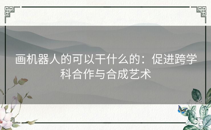 画机器人的可以干什么的：促进跨学科合作与合成艺术