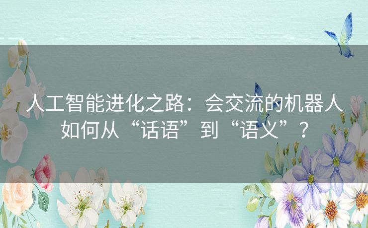 人工智能进化之路：会交流的机器人如何从“话语”到“语义”？