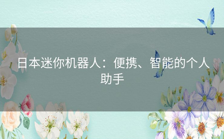 日本迷你机器人：便携、智能的个人助手