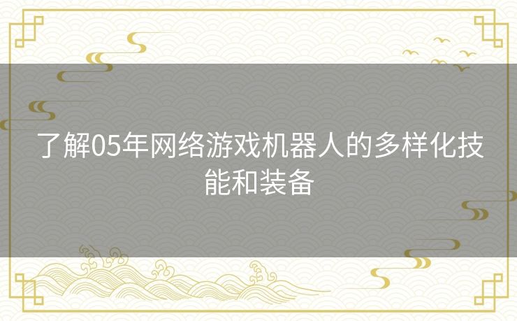 了解05年网络游戏机器人的多样化技能和装备