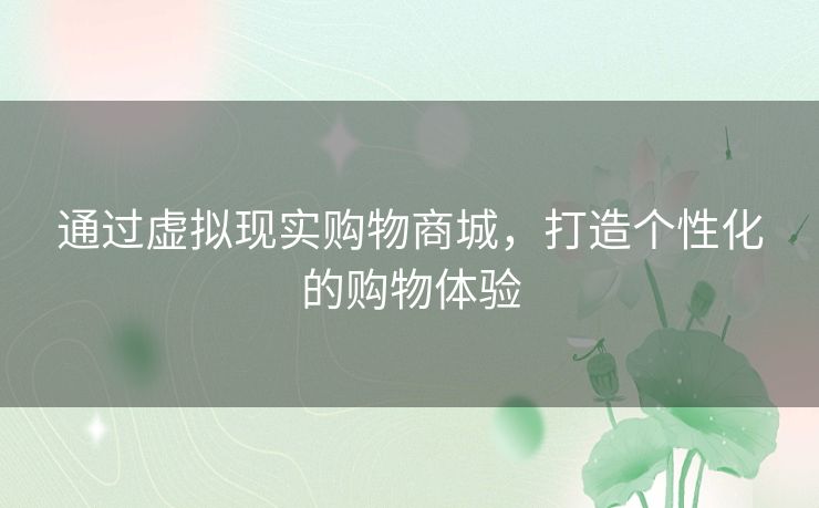 通过虚拟现实购物商城，打造个性化的购物体验