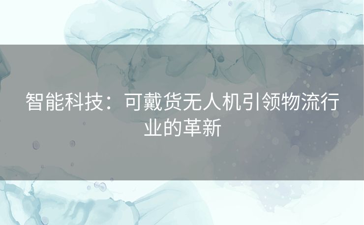 智能科技：可戴货无人机引领物流行业的革新