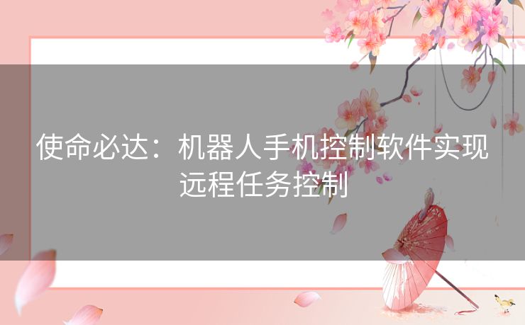 使命必达：机器人手机控制软件实现远程任务控制