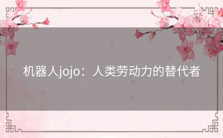 机器人jojo：人类劳动力的替代者