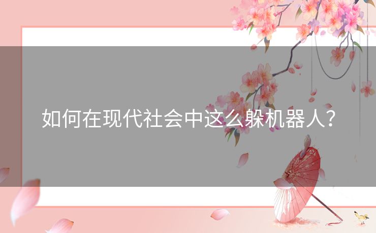 如何在现代社会中这么躲机器人？