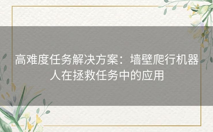 高难度任务解决方案：墙壁爬行机器人在拯救任务中的应用