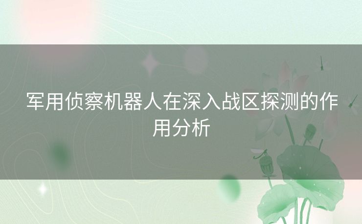 军用侦察机器人在深入战区探测的作用分析